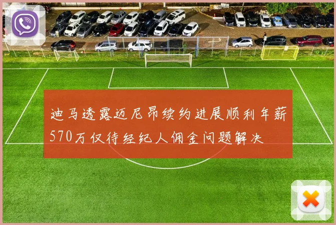 迪马透露迈尼昂续约进展顺利年薪570万仅待经纪人佣金问题解决