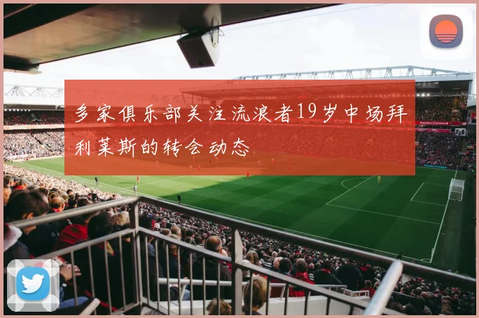 多家俱乐部关注流浪者19岁中场拜利莱斯的转会动态