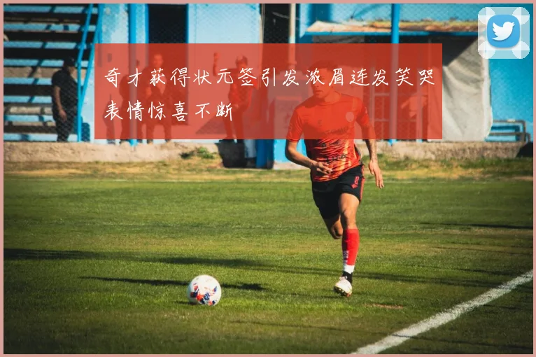 奇才获得状元签引发浓眉连发笑哭表情惊喜不断