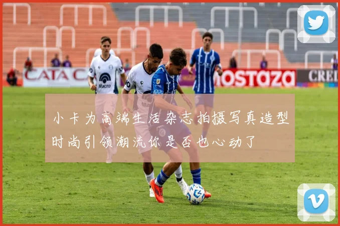 小卡为高端生活杂志拍摄写真造型时尚引领潮流你是否也心动了