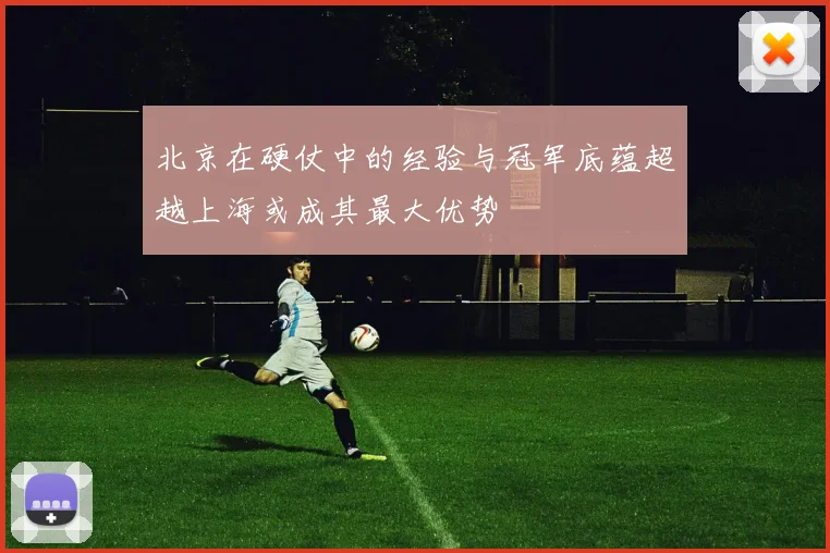 北京在硬仗中的经验与冠军底蕴超越上海或成其最大优势