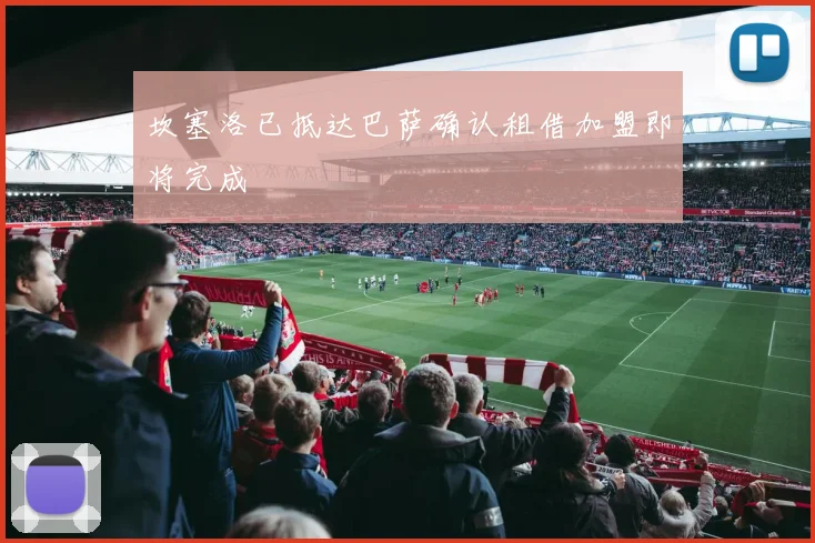 坎塞洛已抵达巴萨确认租借加盟即将完成