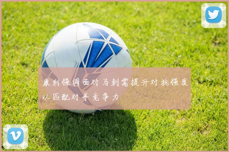 康利强调面对马刺需提升对抗强度以匹配对手竞争力