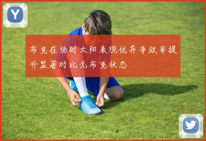 布克在场时太阳表现优异净效率提升显著对比无布克状态