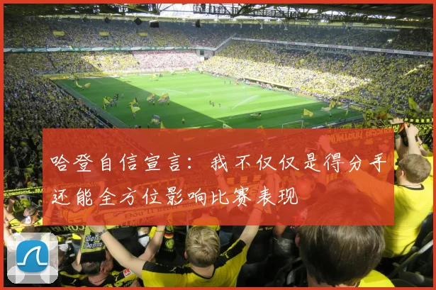 哈登自信宣言：我不仅仅是得分手还能全方位影响比赛表现