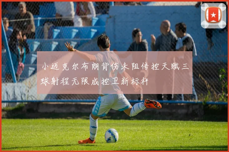 小迈克尔布朗背伤未阻传控天赋三球射程无限成控卫新标杆