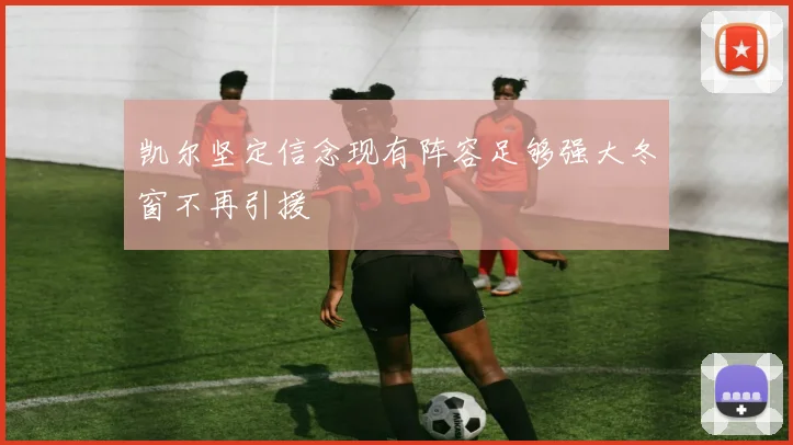 凯尔坚定信念现有阵容足够强大冬窗不再引援